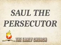THE EARLY CHURCH
Part 9: Saul the Persecutor