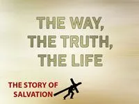 THE STORY OF SALVATION
Part 1: The Way, The Truth, The Life